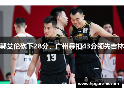 郭艾伦砍下28分，广州暴扣43分领先吉林