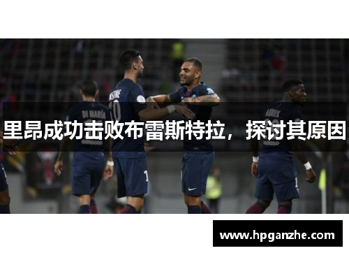 里昂成功击败布雷斯特拉，探讨其原因